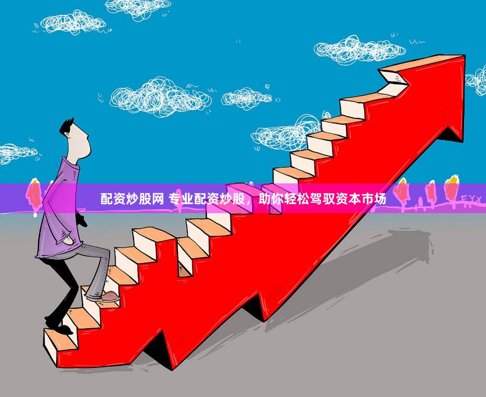 配资炒股网 专业配资炒股，助你轻松驾驭资本市场