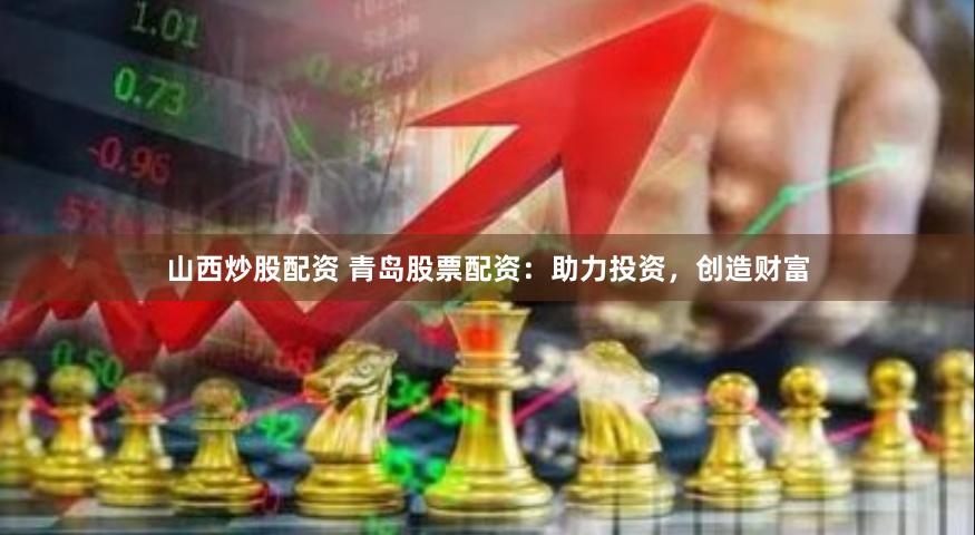 山西炒股配资 青岛股票配资：助力投资，创造财富