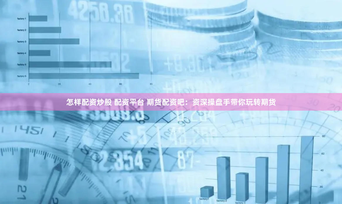 怎样配资炒股 配资平台 期货配资吧：资深操盘手带你玩转期货