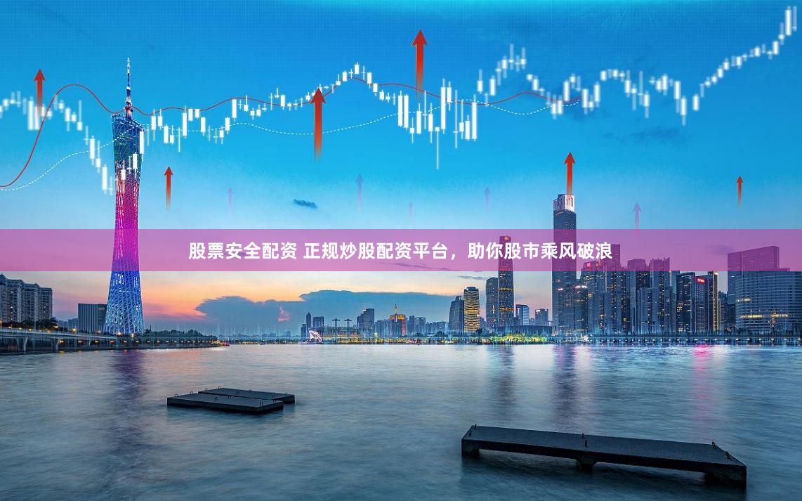 股票安全配资 正规炒股配资平台，助你股市乘风破浪