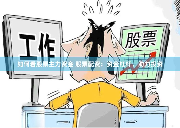 如何看股票主力资金 股票配资：资金杠杆，助力投资