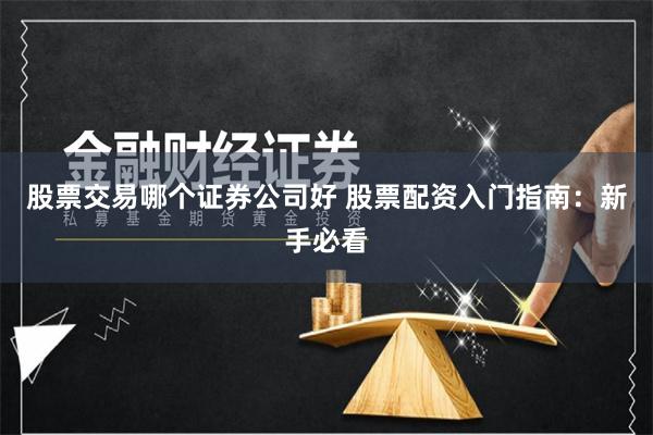 股票交易哪个证券公司好 股票配资入门指南：新手必看