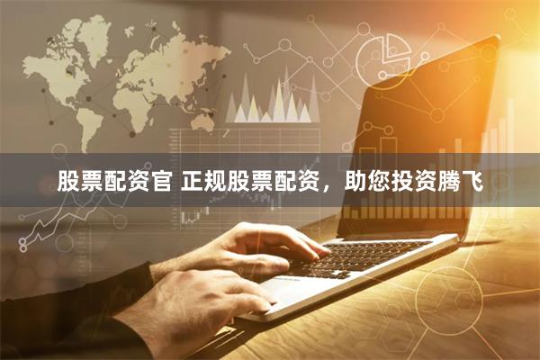 股票配资官 正规股票配资，助您投资腾飞