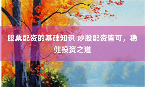 股票配资的基础知识 炒股配资皆可，稳健投资之道