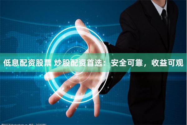 低息配资股票 炒股配资首选：安全可靠，收益可观