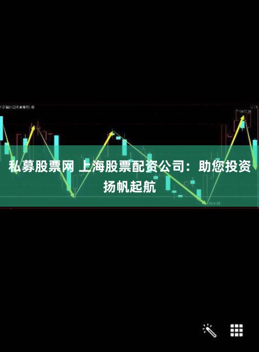 私募股票网 上海股票配资公司：助您投资扬帆起航
