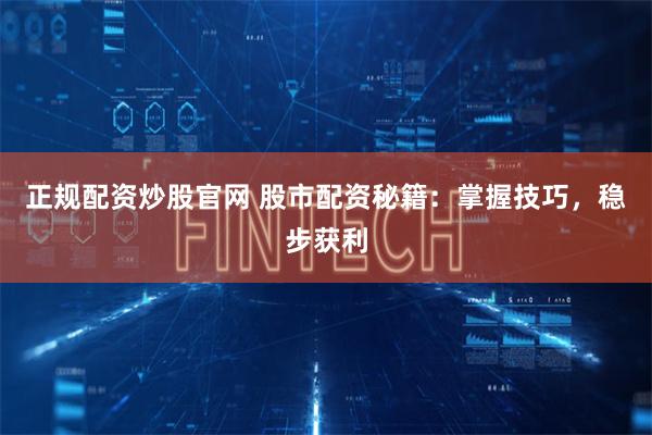 正规配资炒股官网 股市配资秘籍：掌握技巧，稳步获利