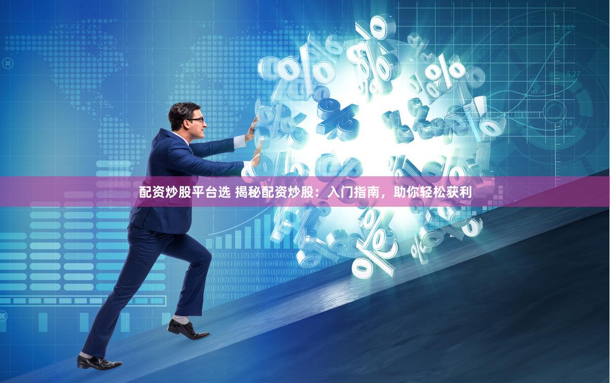 配资炒股平台选 揭秘配资炒股：入门指南，助你轻松获利