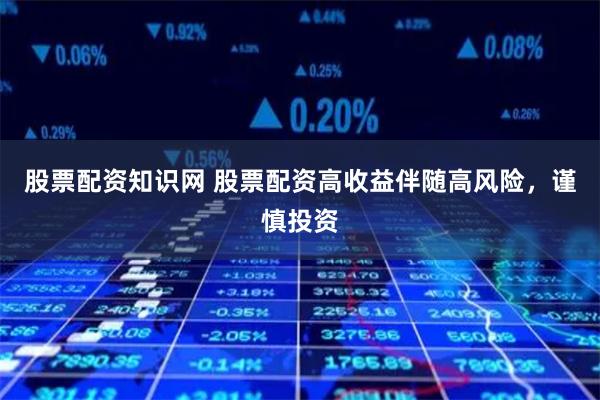 股票配资知识网 股票配资高收益伴随高风险，谨慎投资