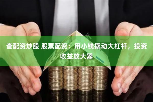 查配资炒股 股票配资：用小钱撬动大杠杆，投资收益放大器