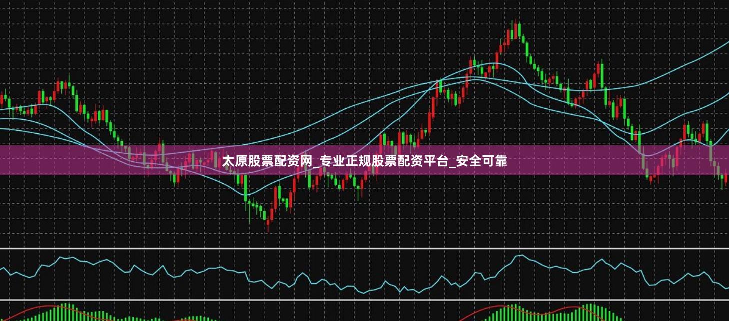 太原股票配资网_专业正规股票配资平台_安全可靠