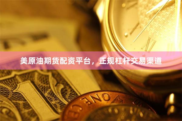 美原油期货配资平台，正规杠杆交易渠道