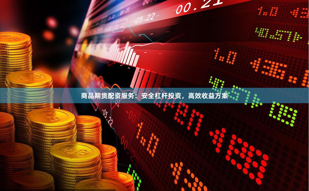 商品期货配资服务：安全杠杆投资，高效收益方案